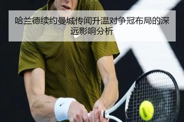 哈兰德续约曼城传闻升温对争冠布局的深远影响分析