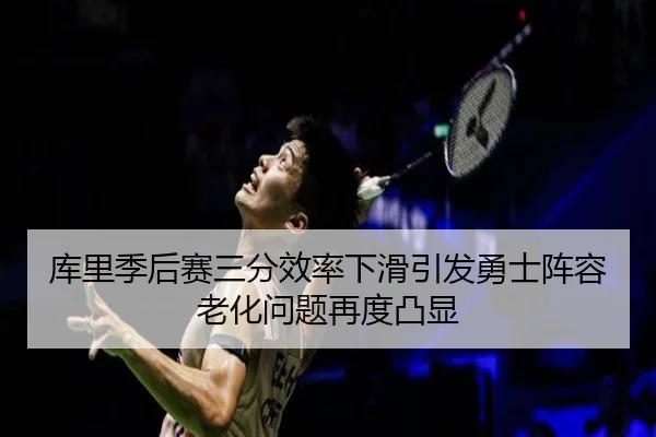 库里季后赛三分效率下滑引发勇士阵容老化问题再度凸显