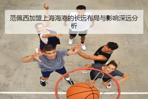 范佩西加盟上海海港的长远布局与影响深远分析